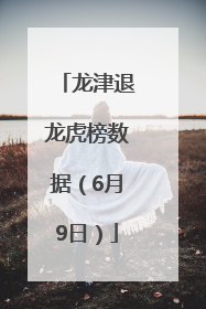 龙津退龙虎榜数据（6月9日）