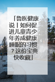 鲁医健康说丨如何促进儿童青少年养成健康睡眠的习惯？这份宝典快收藏
