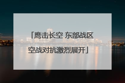 鹰击长空 东部战区空战对抗激烈展开