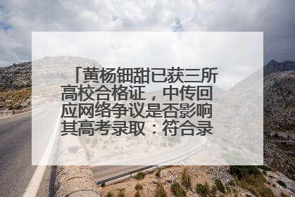 黄杨钿甜已获三所高校合格证，中传回应网络争议是否影响其高考录取：符合录取条件就能录取