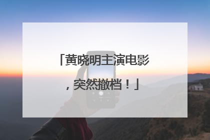 黄晓明主演电影，突然撤档！
