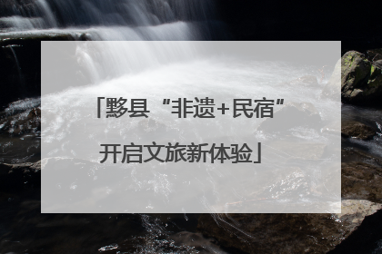 黟县“非遗+民宿” 开启文旅新体验