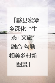 黟县宏潭乡深化“生态+文旅”融合 勾勒和美乡村新图景