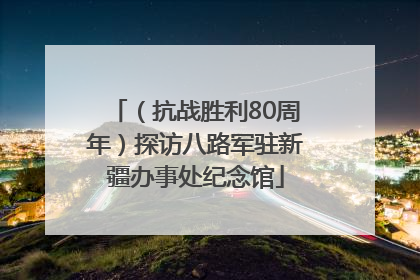 （抗战胜利80周年）探访八路军驻新疆办事处纪念馆