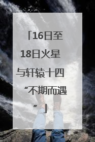 16日至18日火星与轩辕十四“不期而遇”