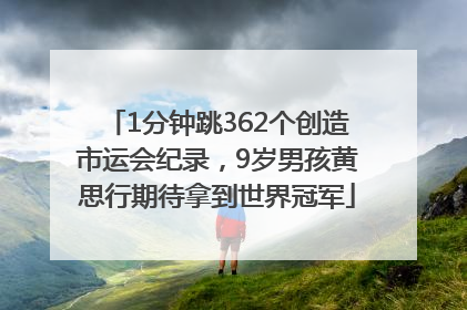 1分钟跳362个创造市运会纪录，9岁男孩黄思行期待拿到世界冠军