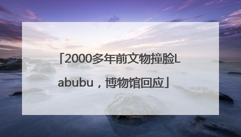 2000多年前文物撞脸Labubu，博物馆回应