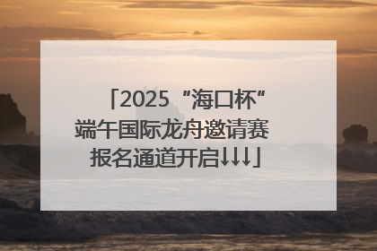 2025“海口杯”端午国际龙舟邀请赛 报名通道开启↓↓↓