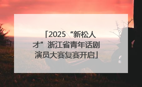 2025“新松人才”浙江省青年话剧演员大赛复赛开启