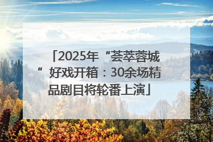 2025年“荟萃蓉城”好戏开箱：30余场精品剧目将轮番上演