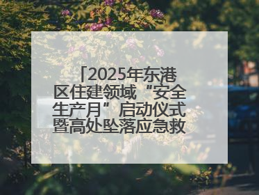 2025年东港区住建领域“安全生产月”启动仪式暨高处坠落应急救援演练活动举行