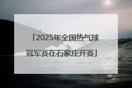 2025年全国热气球冠军赛在石家庄开赛