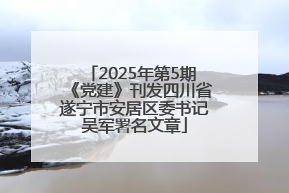 2025年第5期《党建》刊发四川省遂宁市安居区委书记吴军署名文章