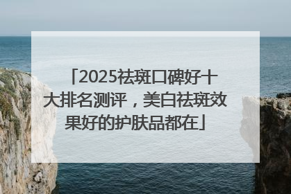 2025祛斑口碑好十大排名测评，美白祛斑效果好的护肤品都在