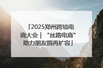 2025郑州跨境电商大会｜“丝路电商”助力朋友圈再扩容