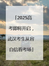 2025高考即将开启，武汉考生从容自信看考场