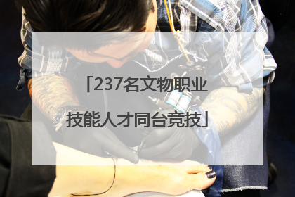 237名文物职业技能人才同台竞技
