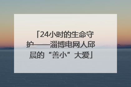 24小时的生命守护——淄博电网人邱晨的“善小”大爱