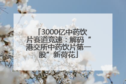 3000亿中药饮片赛道竞速：解码“港交所中药饮片第一股”新荷花