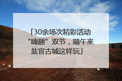 30余场次精彩活动“嗨翻”双节，端午来盐官古城这样玩