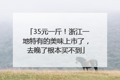 35元一斤！浙江一地特有的美味上市了，去晚了根本买不到