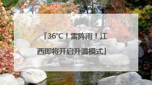 36℃！雷阵雨！江西即将开启升温模式