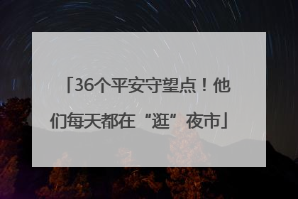 36个平安守望点！他们每天都在“逛”夜市