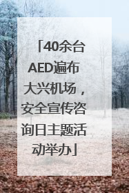 40余台AED遍布大兴机场，安全宣传咨询日主题活动举办