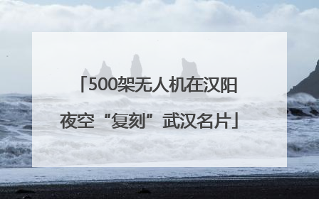 500架无人机在汉阳夜空“复刻”武汉名片
