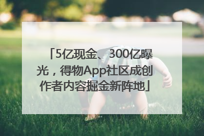 5亿现金、300亿曝光，得物App社区成创作者内容掘金新阵地