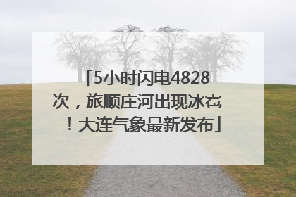 5小时闪电4828次，旅顺庄河出现冰雹！大连气象最新发布