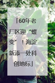 60年老厂区迎“蝶变”！海淀新添一处科创地标