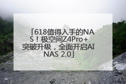 618值得入手的NAS！极空间Z4Pro+突破升级，全面开启AINAS 2.0