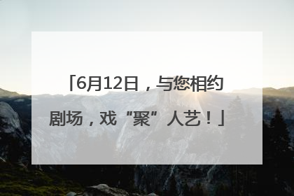 6月12日，与您相约剧场，戏“聚”人艺！