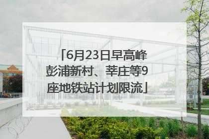 6月23日早高峰彭浦新村、莘庄等9座地铁站计划限流