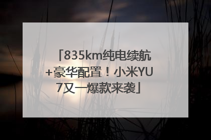 835km纯电续航+豪华配置！小米YU7又一爆款来袭