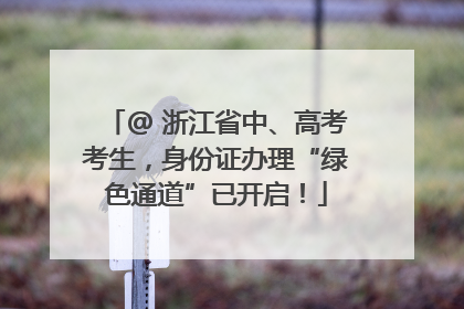 @ 浙江省中、高考考生，身份证办理“绿色通道”已开启！