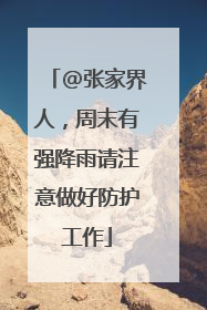 @张家界人，周末有强降雨请注意做好防护工作