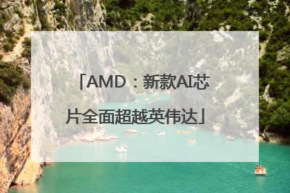 AMD：新款AI芯片全面超越英伟达