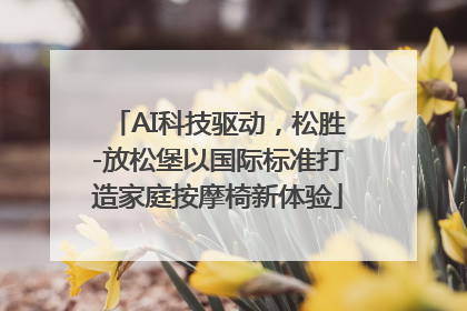 AI科技驱动，松胜-放松堡以国际标准打造家庭按摩椅新体验