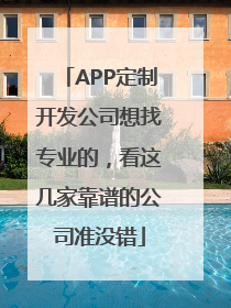 APP定制开发公司想找专业的，看这几家靠谱的公司准没错