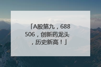 A股第九，688506，创新药龙头，历史新高！