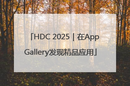 HDC 2025｜在AppGallery发现精品应用