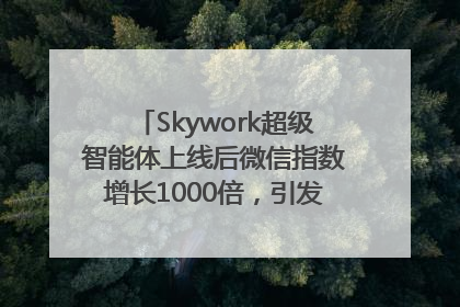 Skywork超级智能体上线后微信指数增长1000倍，引发火爆体验热潮