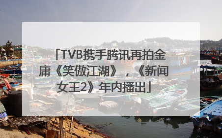 TVB携手腾讯再拍金庸《笑傲江湖》，《新闻女王2》年内播出